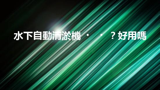 水下自動清淤機？好用嗎！確實能讓河道煥然一新？